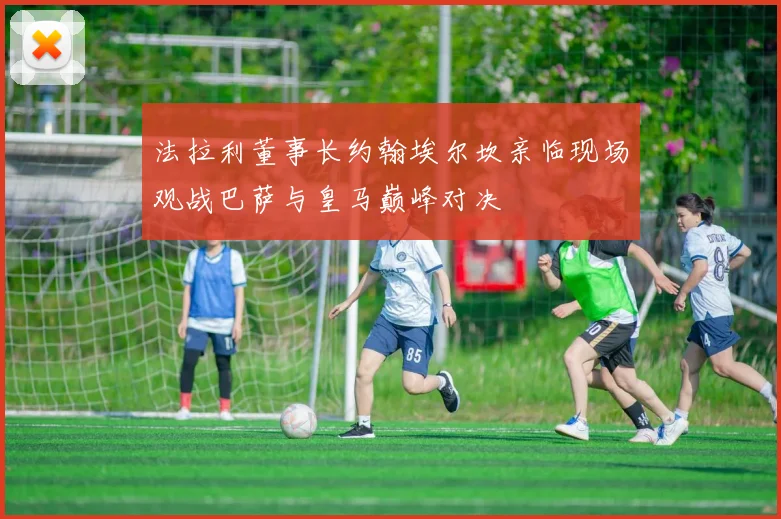 法拉利董事长约翰埃尔坎亲临现场观战巴萨与皇马巅峰对决