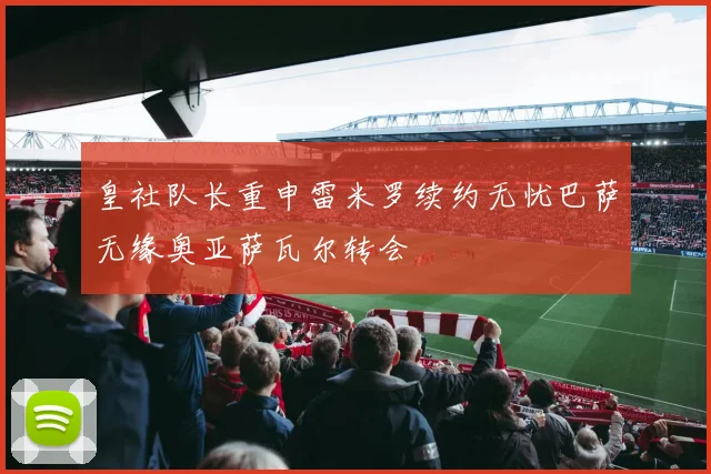 皇社队长重申雷米罗续约无忧巴萨无缘奥亚萨瓦尔转会