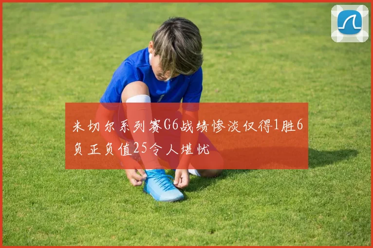 米切尔系列赛G6战绩惨淡仅得1胜6负正负值25令人堪忧