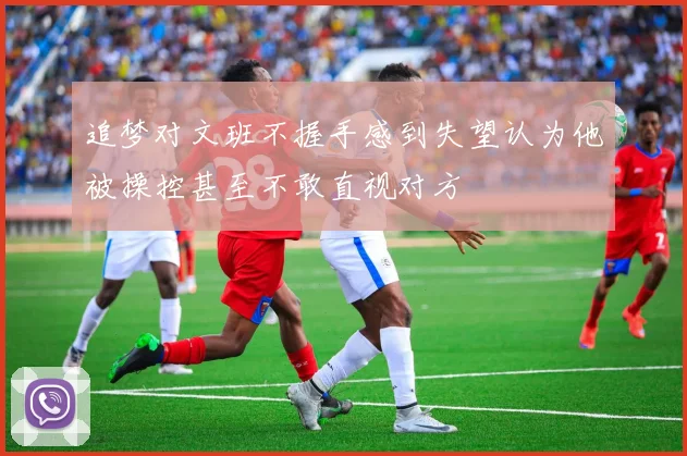 追梦对文班不握手感到失望认为他被操控甚至不敢直视对方