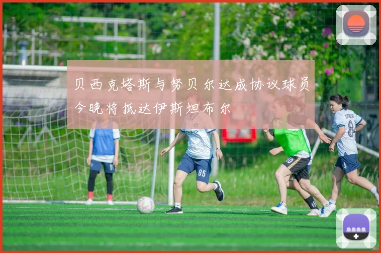 贝西克塔斯与努贝尔达成协议球员今晚将抵达伊斯坦布尔