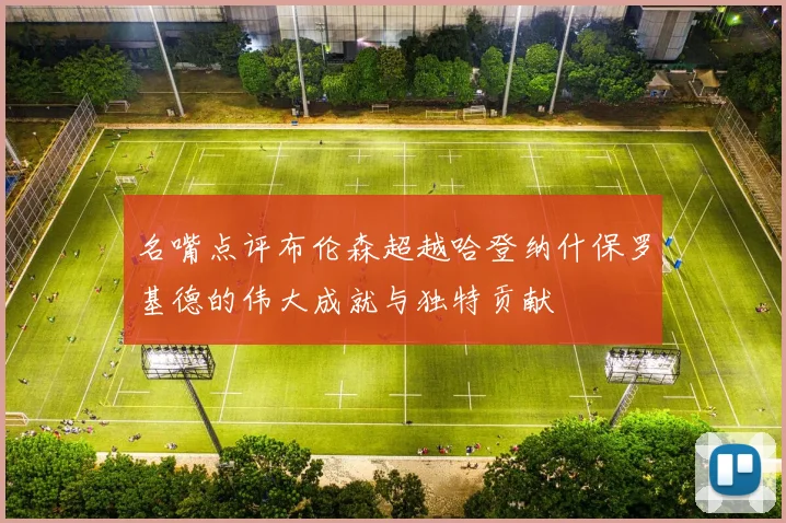 名嘴点评布伦森超越哈登纳什保罗基德的伟大成就与独特贡献
