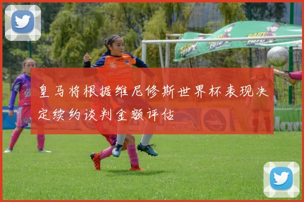 皇马将根据维尼修斯世界杯表现决定续约谈判金额评估